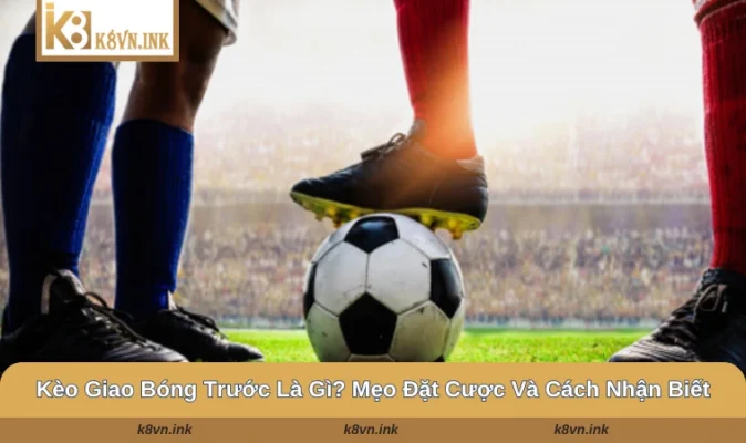 kèo giao bóng trước là gì
